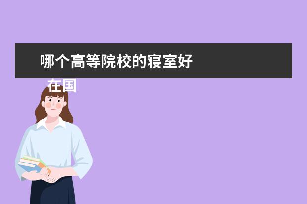 哪个高等院校的寝室好 
  在国内不推行单人宿舍的原因主要有以下几个方面：