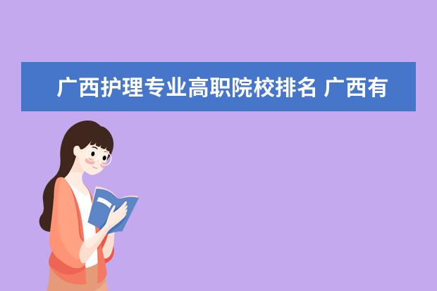 广西护理专业高职院校排名 广西有哪些大专学校?