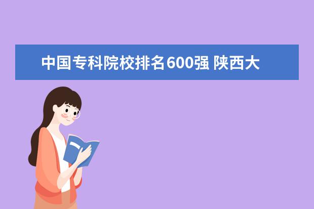 中国专科院校排名600强 陕西大专院校排行榜