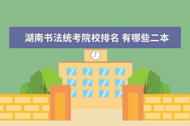 湖南书法统考院校排名 有哪些二本大学招收书法专业的学生?