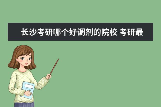 长沙考研哪个好调剂的院校 考研最容易调剂的大学有哪些