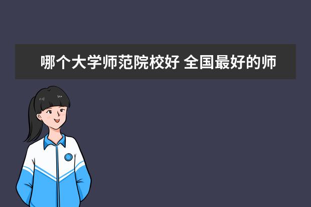 哪个大学师范院校好 全国最好的师范类大学有哪些