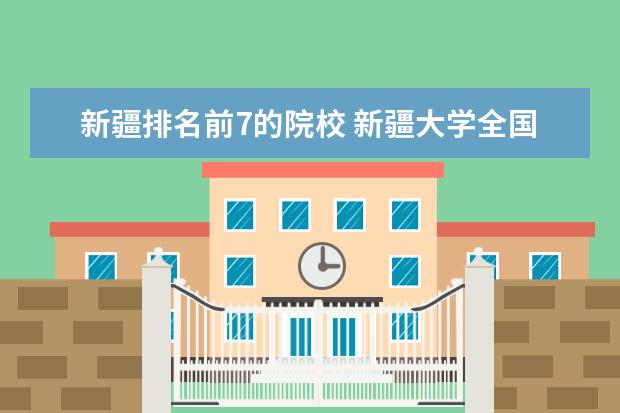 新疆排名前7的院校 新疆大学全国排名