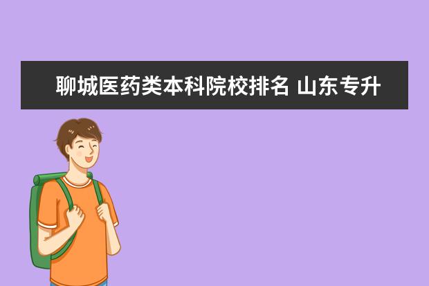 聊城医药类本科院校排名 山东专升本学校排名及专业