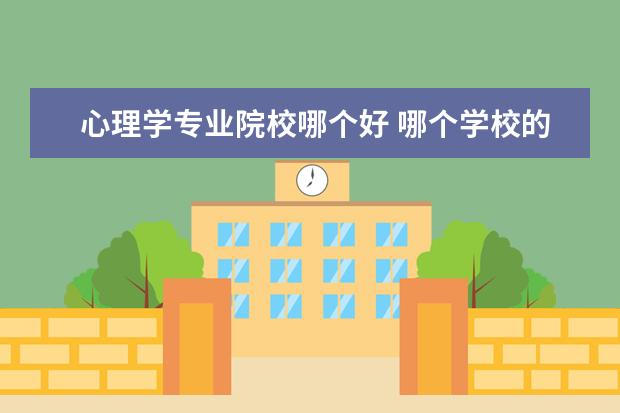 心理学专业院校哪个好 哪个学校的心理学专业最好