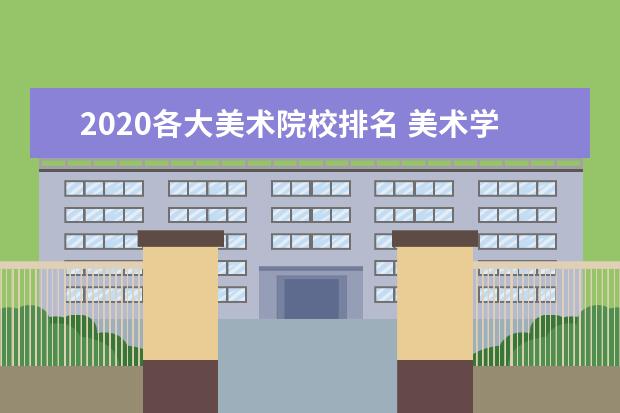 2020各大美术院校排名 美术学专业排名