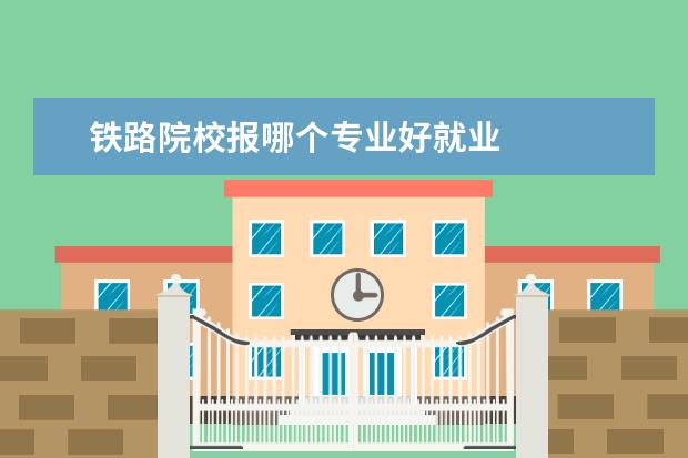 铁路院校报哪个专业好就业 
  初中生上铁路学校有什么要求