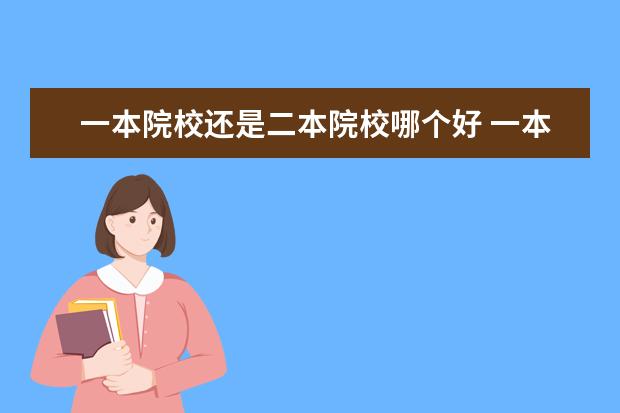 一本院校还是二本院校哪个好 一本的差学校和二本的好学校,到底哪个好?