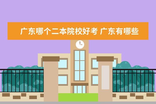 广东哪个二本院校好考 广东有哪些二本大学,都有哪些特色呢?