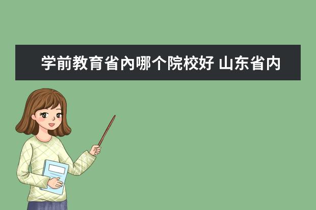 学前教育省內哪个院校好 山东省内哪个学校的学前教育专业最好啊?