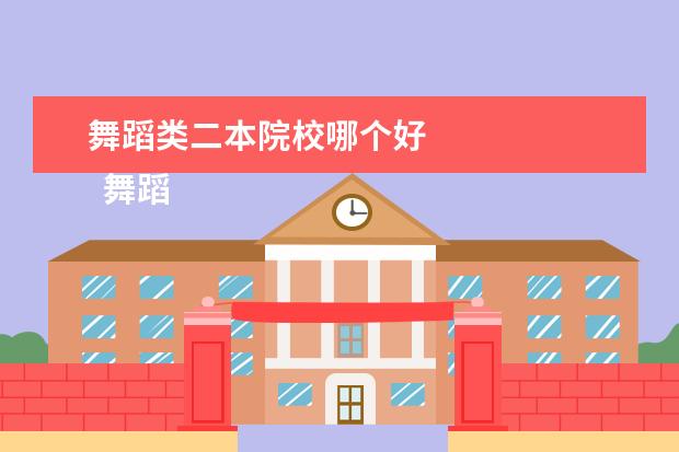 舞蹈类二本院校哪个好 
  舞蹈类二本大学介绍