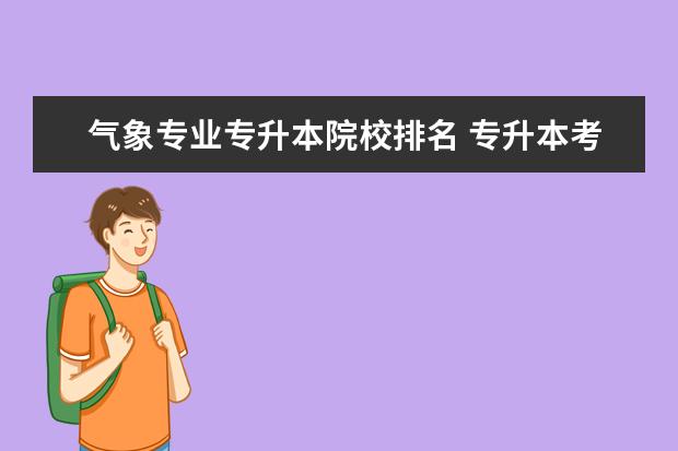 气象专业专升本院校排名 专升本考试里的文理科专业是按当前专业文理科,还是...