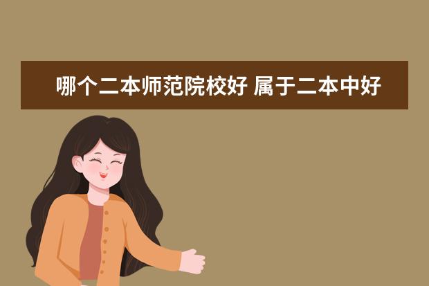 哪个二本师范院校好 属于二本中好的师范大学有哪些?