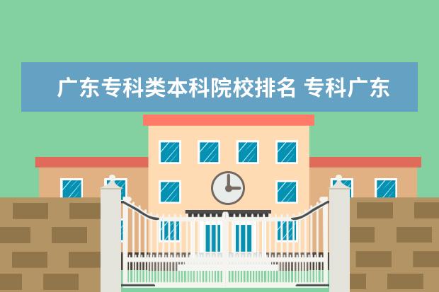 广东专科类本科院校排名 专科广东学校排名