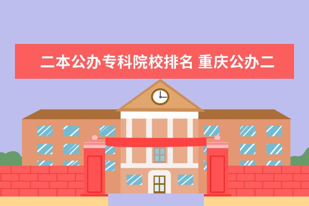 二本公办专科院校排名 重庆公办二本大学排名一览表