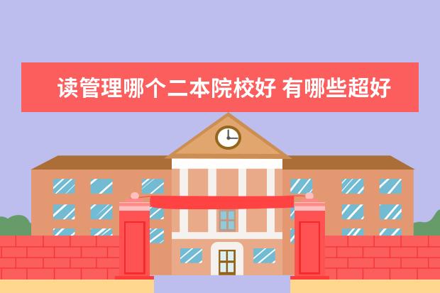 读管理哪个二本院校好 有哪些超好的二本大学?