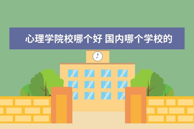 心理学院校哪个好 国内哪个学校的心理学专业最好?