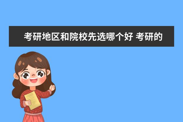 考研地区和院校先选哪个好 考研的院校选择,专业、地区、学校哪个应当优先考虑?...