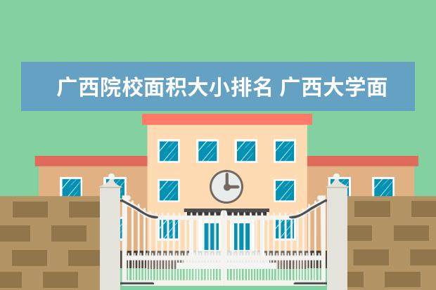 广西院校面积大小排名 广西大学面积是多少?