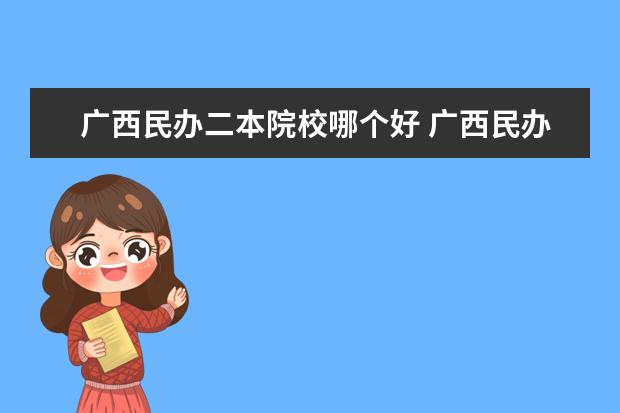 广西民办二本院校哪个好 广西民办二本大学有哪些学校