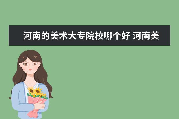 河南的美术大专院校哪个好 河南美术专业好的大学排名