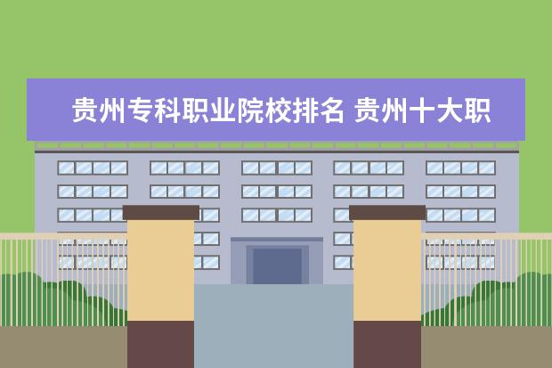 贵州专科职业院校排名 贵州十大职业学校排名