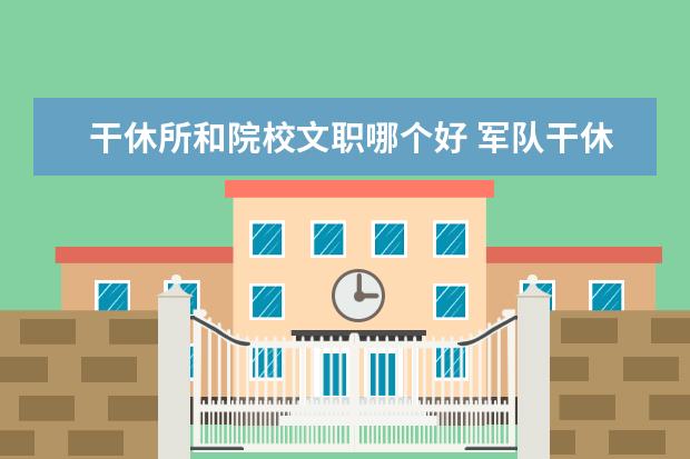 干休所和院校文职哪个好 军队干休所里面的文职是干啥的?