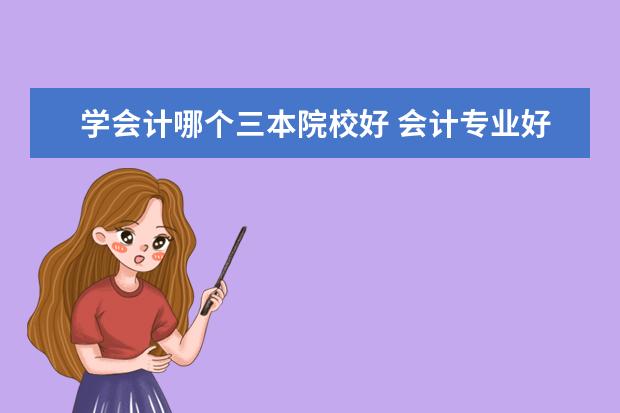 学会计哪个三本院校好 会计专业好的三本大学有哪些?