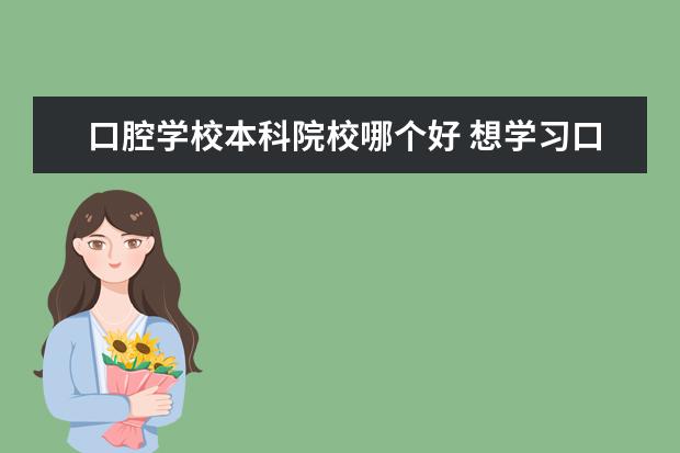 口腔学校本科院校哪个好 想学习口腔医学专业,国内哪所大学比较好?