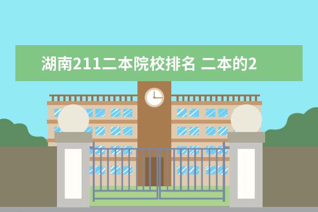 湖南211二本院校排名 二本的211大学有哪些?