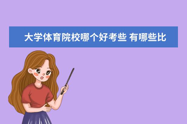 大学体育院校哪个好考些 有哪些比较好的适合高考体育生的大学 ?