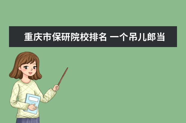 重庆市保研院校排名 一个吊儿郎当的学生成为省前十进入北大,究竟经历了...