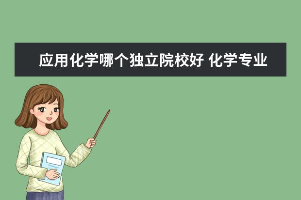 应用化学哪个独立院校好 化学专业好还是电气专业好?