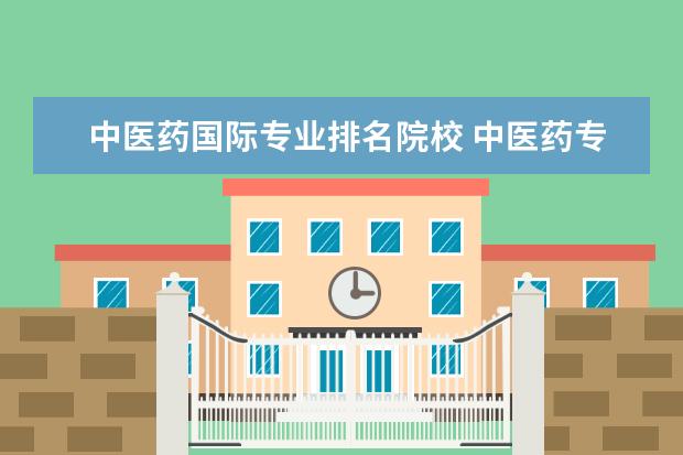 中医药国际专业排名院校 中医药专业学校排名