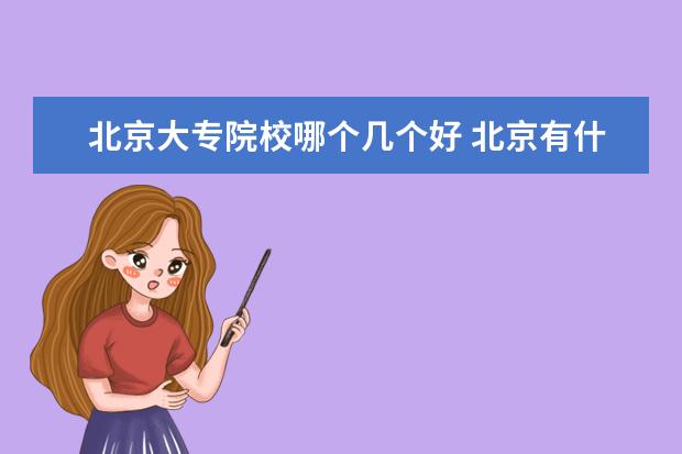 北京大专院校哪个几个好 北京有什么好专科大学