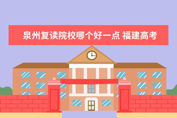 泉州复读院校哪个好一点 福建高考复读学校有什么好的推荐?