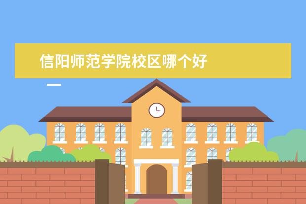 信阳师范学院校区哪个好 
  一、信阳师范学院有几个校区