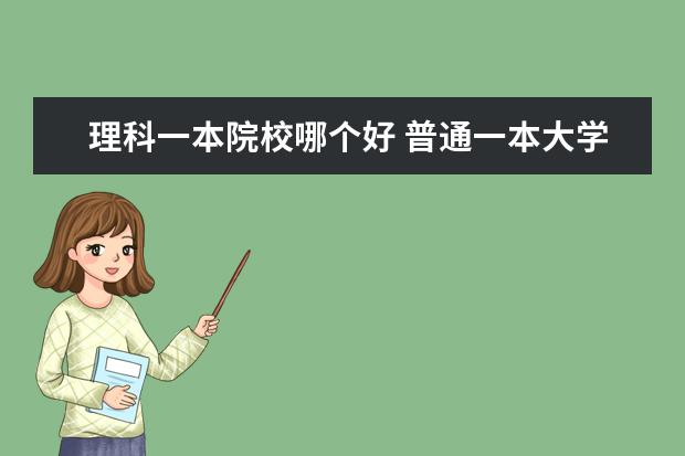 理科一本院校哪个好 普通一本大学有哪些?