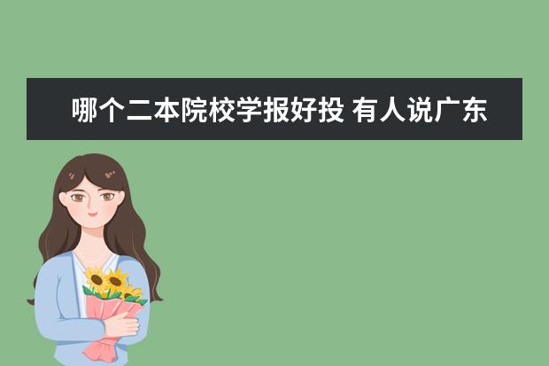 哪个二本院校学报好投 有人说广东理工学院一般,这学校到底好不好? - 百度...