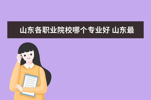 山东各职业院校哪个专业好 山东最好的职业院校有哪些?