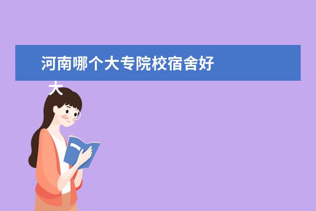 河南哪个大专院校宿舍好 
  大学宿舍注意事项有哪些