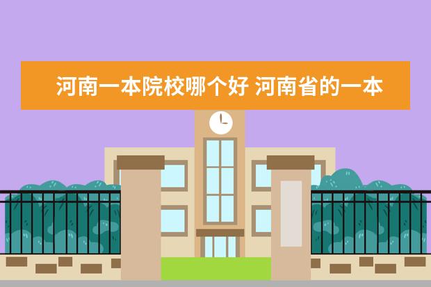 河南一本院校哪个好 河南省的一本大学有哪些