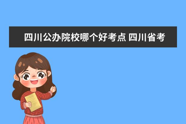 四川公办院校哪个好考点 四川省考报名如何选成都考点