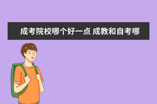 成考院校哪个好一点 成教和自考哪个好一点