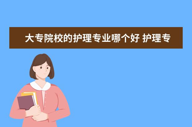 大专院校的护理专业哪个好 护理专业的大专学校有哪些?