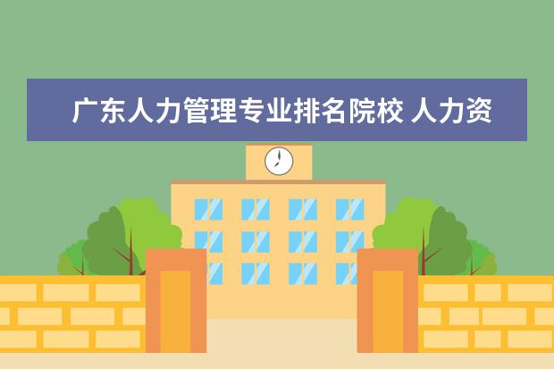 广东人力管理专业排名院校 人力资源管理专业 好的大学有哪些?