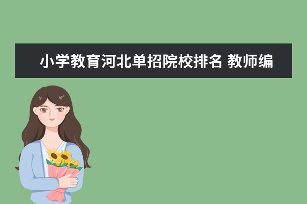 小学教育河北单招院校排名 教师编制考试是怎么回事?什么时候考?需要什么条件? ...