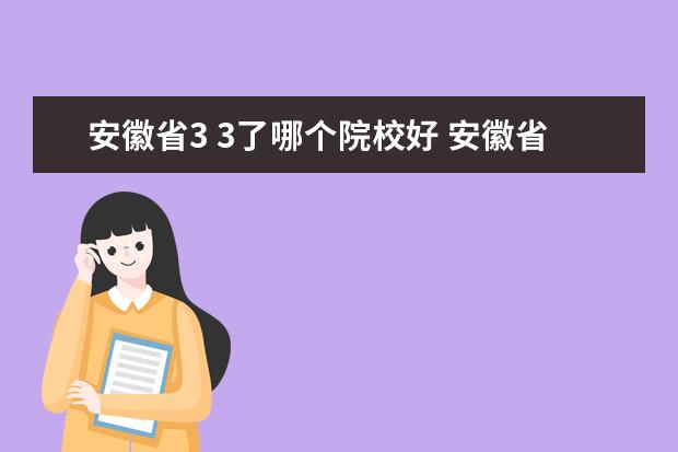 安徽省3 3了哪个院校好 安徽省职高院校3+3公办有哪些学校