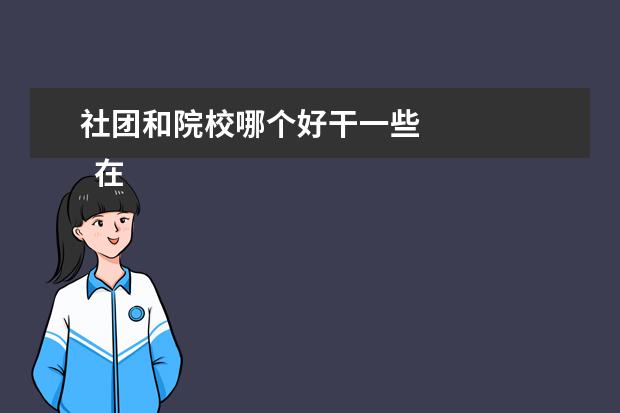 社团和院校哪个好干一些 
  在校大学生一定要添加社团吗