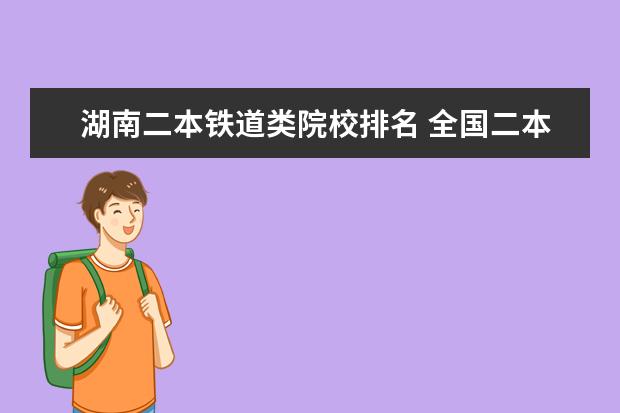 湖南二本铁道类院校排名 全国二本土木工程专业高校排名